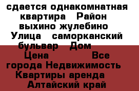 сдается однакомнатная квартира › Район ­ выхино-жулебино › Улица ­ саморканский бульвар › Дом ­ 12 › Цена ­ 35 000 - Все города Недвижимость » Квартиры аренда   . Алтайский край